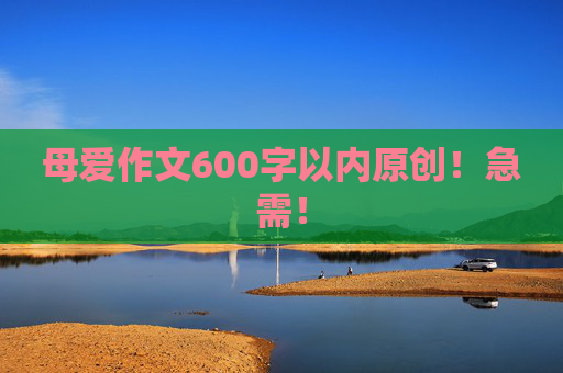 母爱作文600字以内原创！急需！