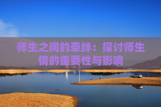 师生之间的牵绊：探讨师生情的重要性与影响