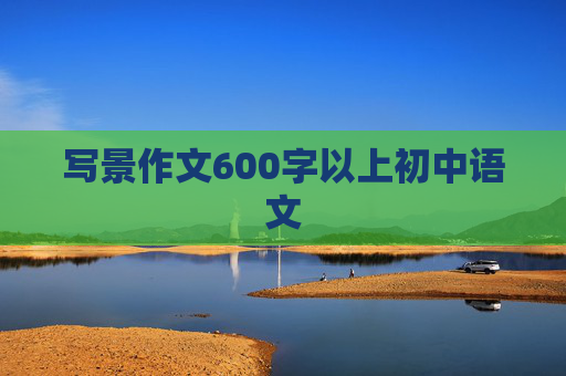 写景作文600字以上初中语文