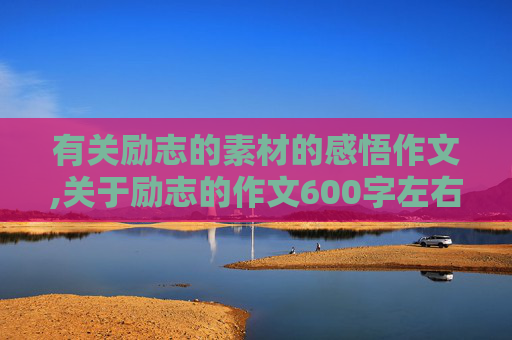 有关励志的素材的感悟作文,关于励志的作文600字左右