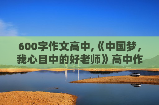 600字作文高中,《中国梦，我心目中的好老师》高中作文600字