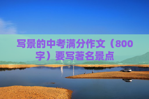 写景的中考满分作文（800字）要写著名景点