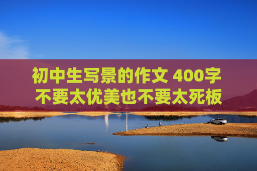 初中生写景的作文 400字 不要太优美也不要太死板