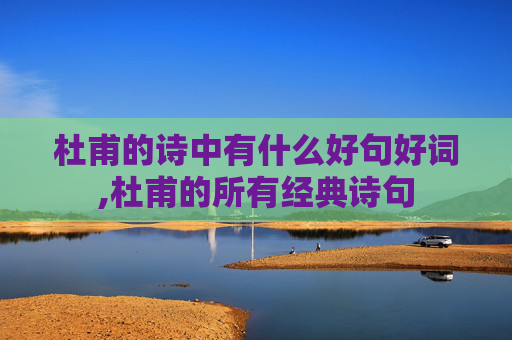 杜甫的诗中有什么好句好词,杜甫的所有经典诗句