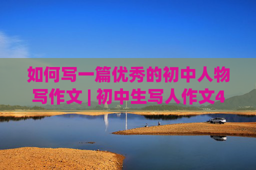 如何写一篇优秀的初中人物写作文 | 初中生写人作文400字