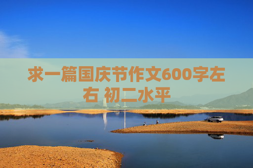 求一篇国庆节作文600字左右 初二水平