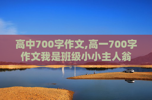 高中700字作文,高一700字作文我是班级小小主人翁