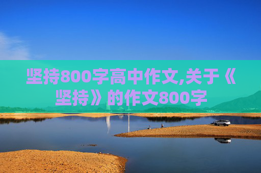 坚持800字高中作文,关于《坚持》的作文800字