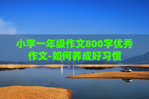 小学一年级作文800字优秀作文-如何养成好习惯