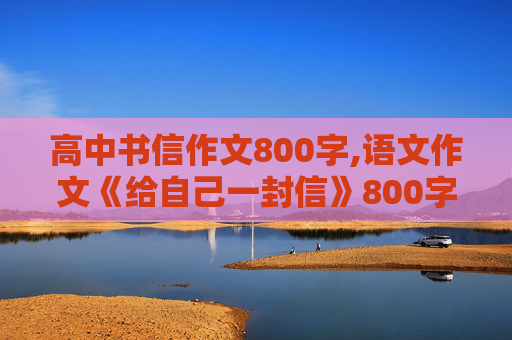 高中书信作文800字,语文作文《给自己一封信》800字