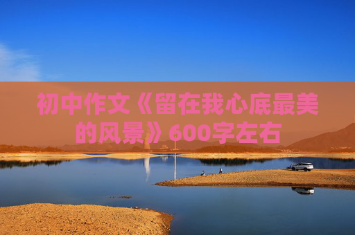 初中作文《留在我心底最美的风景》600字左右