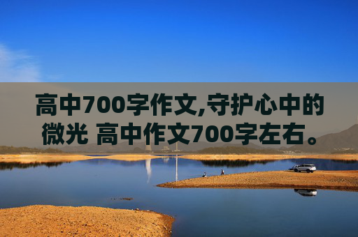 高中700字作文,守护心中的微光 高中作文700字左右。谢谢。