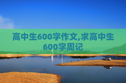 高中生600字作文,求高中生600字周记