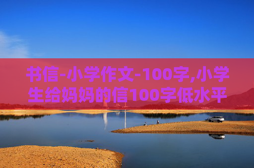 书信-小学作文-100字,小学生给妈妈的信100字低水平