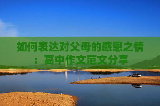 如何表达对父母的感恩之情：高中作文范文分享