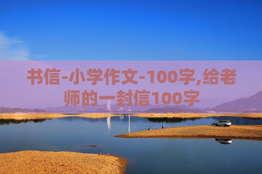 书信-小学作文-100字,给老师的一封信100字