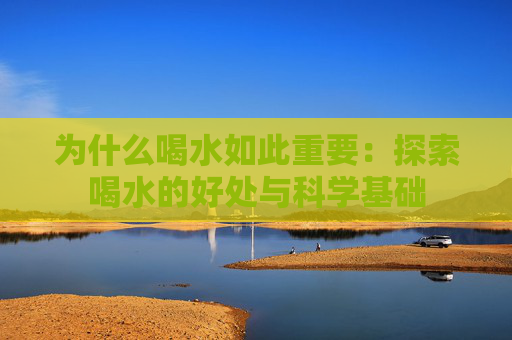 为什么喝水如此重要：探索喝水的好处与科学基础