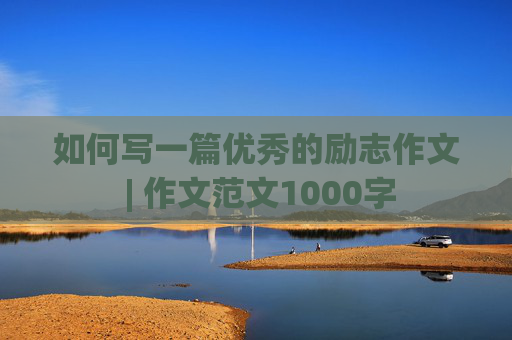 如何写一篇优秀的励志作文 | 作文范文1000字