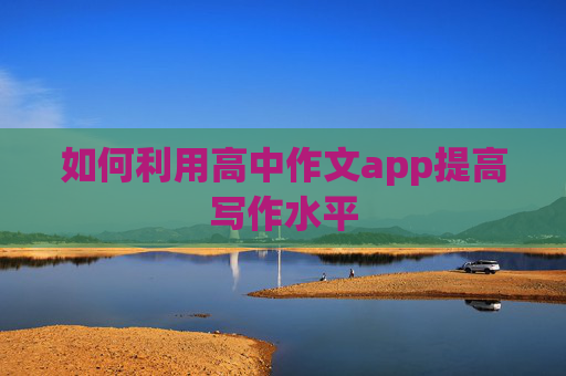 如何利用高中作文app提高写作水平