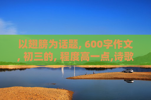 以翅膀为话题, 600字作文, 初三的, 程度高一点,诗歌也不错, 速度!!!!