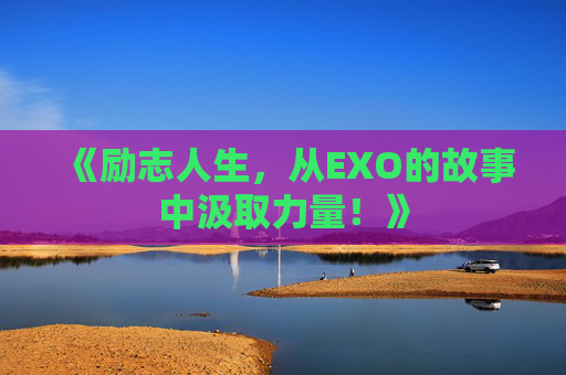 《励志人生，从EXO的故事中汲取力量！》