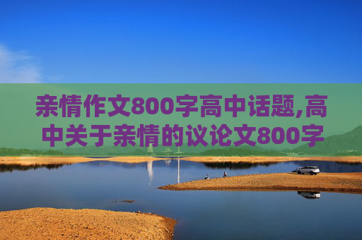 亲情作文800字高中话题,高中关于亲情的议论文800字左右