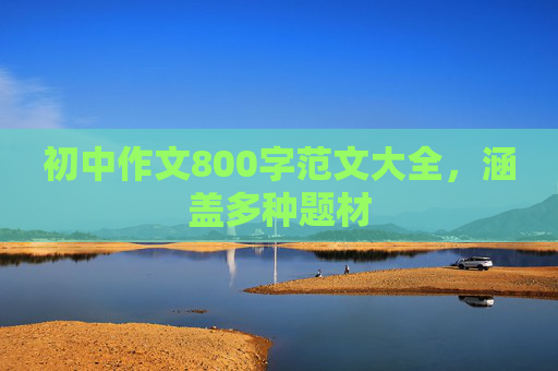 初中作文800字范文大全，涵盖多种题材