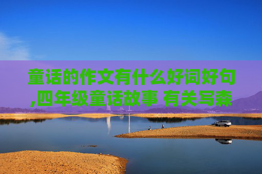 童话的作文有什么好词好句,四年级童话故事 有关写森林风景的好词好句