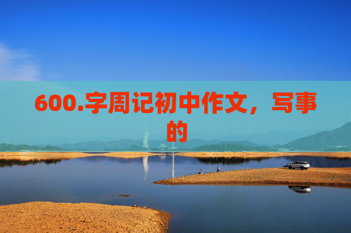 600.字周记初中作文，写事的