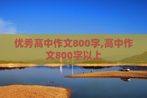 优秀高中作文800字,高中作文800字以上