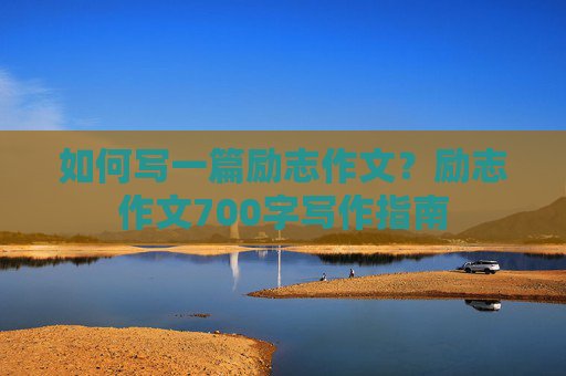 如何写一篇励志作文？励志作文700字写作指南