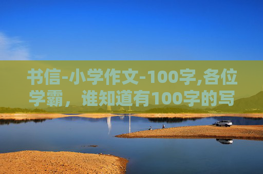 书信-小学作文-100字,各位学霸，谁知道有100字的写信文