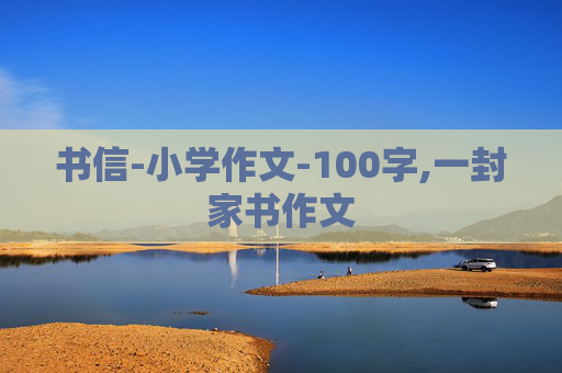 书信-小学作文-100字,一封家书作文