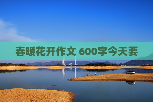 春暖花开作文 600字今天要