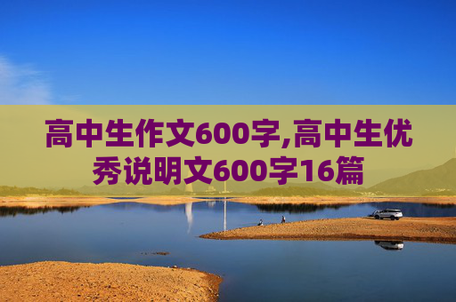 高中生作文600字,高中生优秀说明文600字16篇