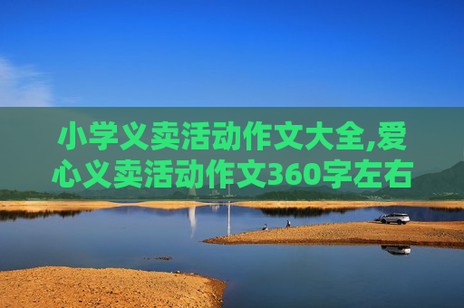 小学义卖活动作文大全,爱心义卖活动作文360字左右