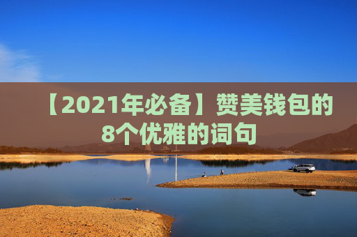 【2021年必备】赞美钱包的8个优雅的词句