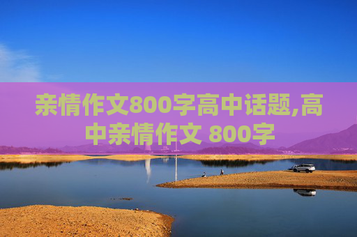 亲情作文800字高中话题,高中亲情作文 800字