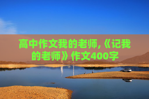 高中作文我的老师,《记我的老师》作文400字