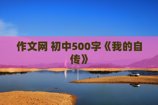 作文网 初中500字《我的自传》