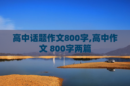 高中话题作文800字,高中作文 800字两篇