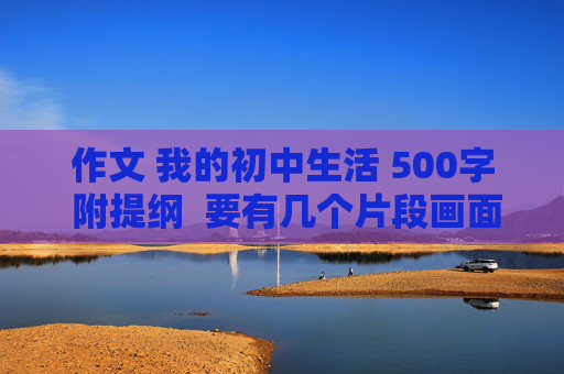 作文 我的初中生活 500字 附提纲  要有几个片段画面的