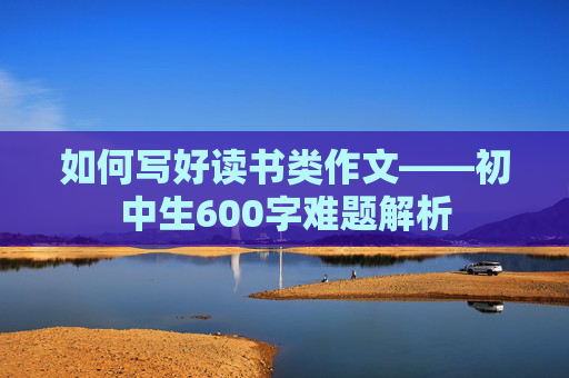 如何写好读书类作文——初中生600字难题解析