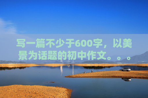 写一篇不少于600字，以美景为话题的初中作文。。。