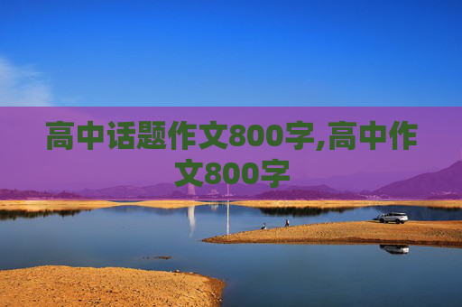 高中话题作文800字,高中作文800字