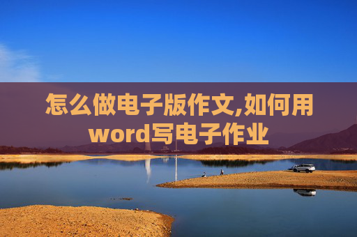 怎么做电子版作文,如何用word写电子作业