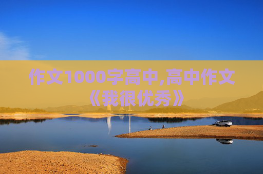 作文1000字高中,高中作文《我很优秀》