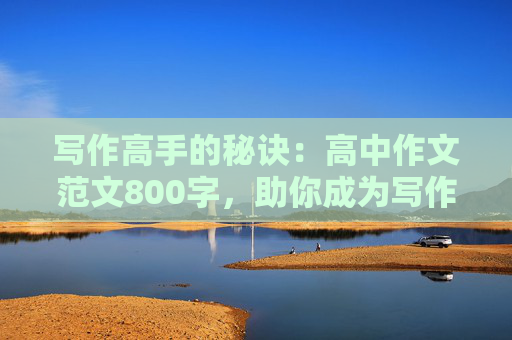 写作高手的秘诀：高中作文范文800字，助你成为写作大师