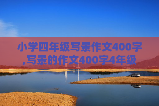 小学四年级写景作文400字,写景的作文400字4年级