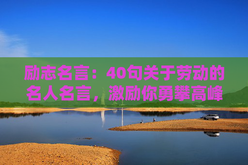 励志名言：40句关于劳动的名人名言，激励你勇攀高峰